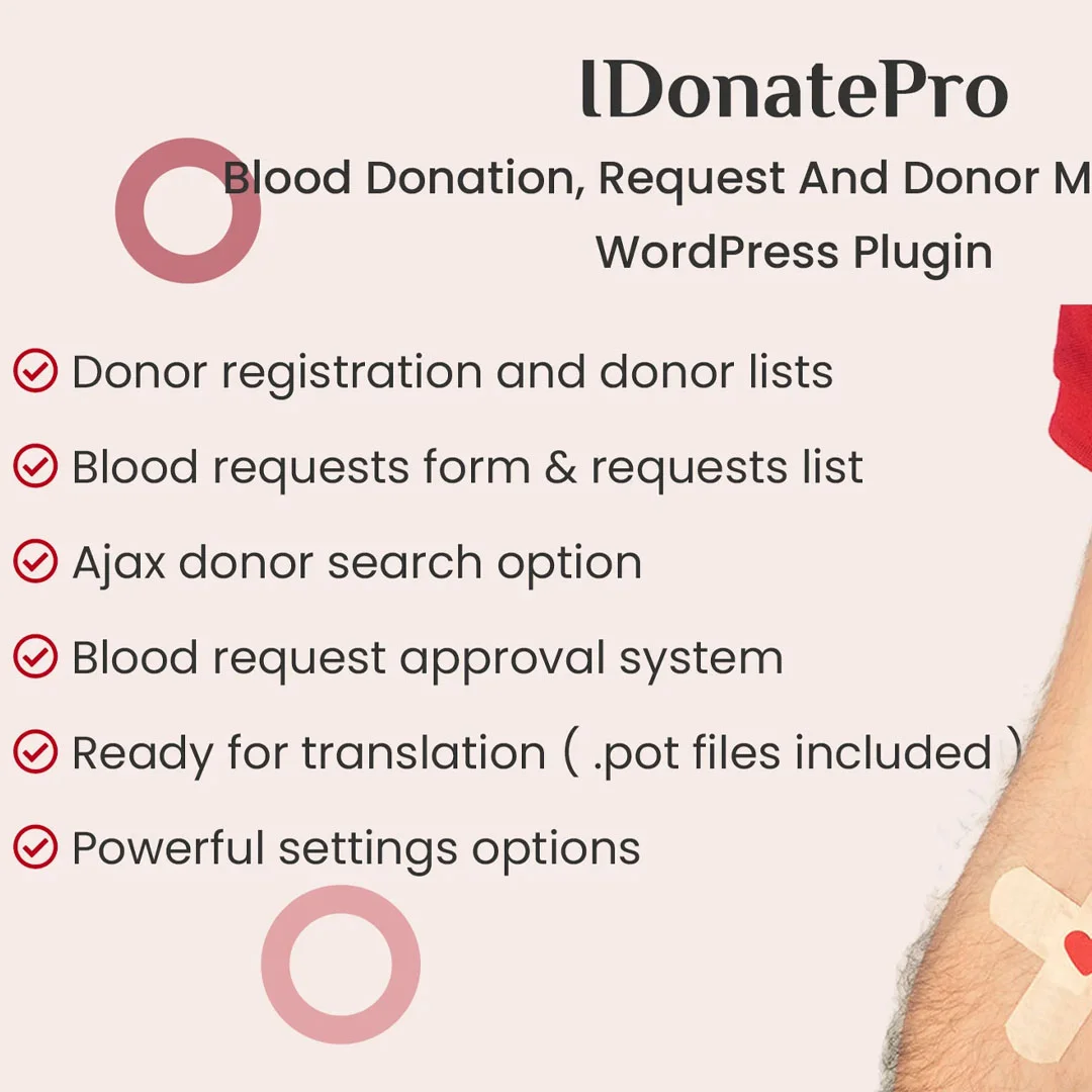 DEMO LINK iDonatePro is a professional Blood request and blood donor management system for any kind of WordPress website. This plugin will allow anyone to the registrar for donating blood and the list of donors will automatically populate on the donor’s page. Also, anyone who needs blood can find them easily also they can request blood. It has a very nice UI and powerful admin settings panel which is very easy to use. It can be also set into Widgets of WordPress. This plugin is suitable for any donation, non-profit, clinic, hospital, or doctor’s website that wants to provide some extra facilities to help find blood. Plugin Features Blood request post Blood Request Page Auto request Delete Donor Page Grid Donor List Table Shortcode Donor filtering Donor Registration Donor profile Donor profile edit Form Recaptcha Donor and request approval system Donor page and request page pagination Add Admin statistics widget Add front End statistics widget Login Page Settings Options Responsive for all devices Support bootstrap framework Support font awesome Bootstrap load unload option Font awesome load unload option Colors change options Translation ready Ready for translation ( .pot files included ) Free Updates Error free code Well Documented